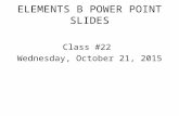 ELEMENTS B POWER POINT SLIDES Class #22 Wednesday, October 21, 2015.