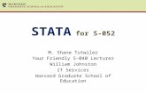 STATA for S-052 M. Shane Tutwiler Your Friendly S-040 Lecturer William Johnston IT Services Harvard Graduate School of Education.