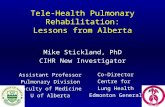 Tele-Health Pulmonary Rehabilitation: Lessons from Alberta Mike Stickland, PhD CIHR New Investigator Assistant Professor Pulmonary Division Faculty of.