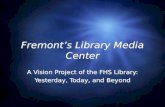 Fremont’s Library Media Center A Vision Project of the FHS Library: Yesterday, Today, and Beyond A Vision Project of the FHS Library: Yesterday, Today,
