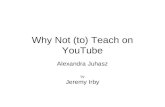 Why Not (to) Teach on YouTube Alexandra Juhasz by Jeremy Irby.