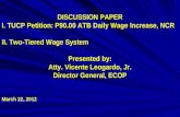 DISCUSSION PAPER I. TUCP Petition: P90.00 ATB Daily Wage Increase, NCR II. Two-Tiered Wage System Presented by: Atty. Vicente Leogardo, Jr. Director General,