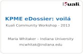 KPME eDossier: voilá Kuali Community Workshop - 2013 Maria Whitaker – Indiana University mcwhitak@indiana.edu.