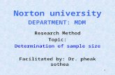 11 Norton university Research Method Topic: Determination of sample size Facilitated by: Dr. pheak sothea DEPARTMENT: MDM.
