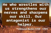 He who wrestles with us strengthens our nerves and sharpens our skill. Our antagonist is our helper.  Edmund Burke (1729 - 1797)