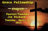 Grace Fellowship Church Pastor/Teacher Jim Rickard Tuesday, April 5, 2011 .
