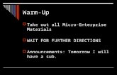 Warm-Up  Take out all Micro-Enterprise Materials  WAIT FOR FURTHER DIRECTIONS  Announcements: Tomorrow I will have a sub.