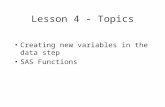 Lesson 4 - Topics Creating new variables in the data step SAS Functions.