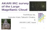 AKARI IRC survey of the Large Magellanic Cloud Yoshifusa Ita, Daisuke Kato,Takashi Onaka, & AKARI LMC team 2012/Feb/27-29AKARI2 @ Jeju1.