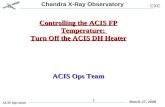 Chandra X-Ray Observatory CXC ACIS Ops team March 27, 2008 1 Controlling the ACIS FP Temperature: Turn Off the ACIS DH Heater ACIS Ops Team.
