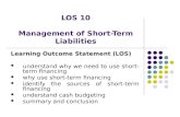 LOS 10 Management of Short-Term Liabilities Learning Outcome Statement (LOS) understand why we need to use short-term financing why use short-term financing.