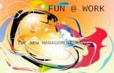 FUN @ WORK THE NEW MANAGEMENT MANTRA. - A source of pleasure - Enjoyment, amusement - Playful, often noisy activity AT WORK -activities that produce.