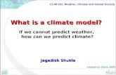 What is a climate model? What is a climate model? If we cannot predict weather, how can we predict climate? Jagadish Shukla CLIM 101: Weather, Climate.