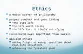 Ethics a major branch of philosophy a major branch of philosophy proper conduct and good living proper conduct and good living “the good life” “the good.