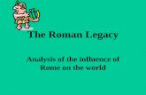The Roman Legacy Analysis of the influence of Rome on the world.