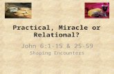 Practical, Miracle or Relational? John 6:1-15 & 25-59 Shaping Encounters.