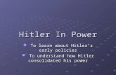Hitler In Power To learn about Hitler’s early policies To learn about Hitler’s early policies To understand how Hitler consolidated his power To understand.
