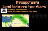 Mesopotamia Land between two rivers p. 9 Vocabulary Due Tomorrow. Chapter 1 Reading Questions Due Thurs.
