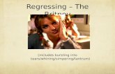 Regressing – The Britney (includes bursting into tears/whining/simpering/tantrum)