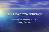 SASH DAY CONFERENCE Friday 16 March 2012 Long Sutton.