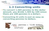 1.3 Converting units  To convert 1,565 pennies to the dollar amount, you divide 1,565 by 100 (since there are 100 pennies in a dollar).  Converting SI.