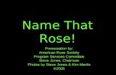 Name That Rose! Presentation by: American Rose Society Program Services Committee Steve Jones, Chairman Photos by Steve Jones & Kim Martin ©2005.