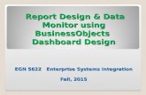 Report Design & Data Monitor using BusinessObjects Dashboard Design EGN 5622 Enterprise Systems Integration Fall, 2015 Report Design & Data Monitor using.