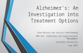 Alzheimer's: An Investigation into Treatment Options Dana McGuire and Jessica Scharfenberg MPH 543: Leadership and Organizational Management Concordia.