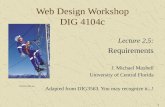 1 Web Design Workshop DIG 4104c Lecture 2.5: Requirements J. Michael Moshell University of Central Florida Adapted from DIG3563. You may recognize it...!
