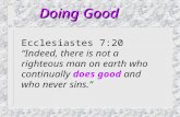 Doing Good Ecclesiastes 7:20 “Indeed, there is not a righteous man on earth who continually does good and who never sins.”