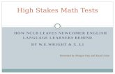 HOW NCLB LEAVES NEWCOMER ENGLISH LANGUAGE LEARNERS BEHIND BY W.E.WRIGHT & X. LI High Stakes Math Tests Presented by Morgan Pajo and Kaan Ustun.