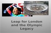 Leap for London and the Olympic Legacy. Ideology and the Olympic sport spectacle London 2012 Legacy Pledges - Is the legacy achievable? The Volunteer’s.