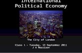 International Political Economy Class 1 – Tuesday, 13 September 2011 J A Morrison The City of London.