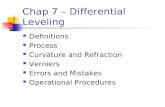 Chap 7 – Differential Leveling Definitions Process Curvature and Refraction Verniers Errors and Mistakes Operational Procedures.