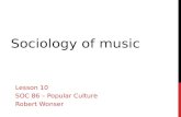 SOCIOLOGY OF MUSIC Lesson 10 SOC 86 – Popular Culture Robert Wonser.