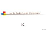 9-Dec-15 How to Write Good Comments. 2 Write for your audience Program documentation is for programmers, not end users There are two groups of programmers,
