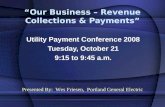 “Our Business – Revenue Collections & Payments” Utility Payment Conference 2008 Tuesday, October 21 9:15 to 9:45 a.m. Presented By: Wes Friesen, Portland.