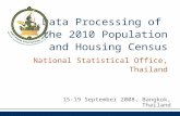Data Processing of the 2010 Population and Housing Census 15-19 September 2008, Bangkok, Thailand National Statistical Office, Thailand.