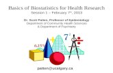 Basics of Biostatistics for Health Research Session 1 – February 7 th, 2013 Dr. Scott Patten, Professor of Epidemiology Department of Community Health.