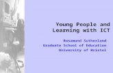 Young People and Learning with ICT Rosamund Sutherland Graduate School of Education University of Bristol.