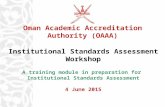 OAAA Institutional Standards Assessment Workshop A training module in preparation for Institutional Standards Assessment 4 June 2015 Oman Academic Accreditation.