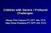 Children with Severe / Profound Challenges Margo Prim Haynes PT, DPT, MA, PCS Mary Rose Franjoine PT, DPT, MS, PCS.
