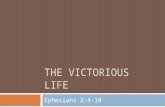 THE VICTORIOUS LIFE Ephesians 2:4-10. The Need For Victory…  Ephesians 2:2 …you formerly walked according to the course of this world, according to the.