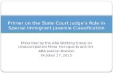 Presented by the ABA Working Group on Unaccompanied Minor Immigrants and the ABA Judicial Division October 27, 2015 Primer on the State Court Judge’s Role.