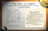 The Bill of Rights The First 10 Amendments to the Constitution These slides represent the subject matter topics of the Bill of Rights- the first 10 Amendments.
