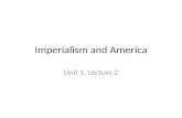 Imperialism and America Unit 1, Lecture 2. American Expansionism Many American leaders believe U.S. should join global race for colonies – Imperialism: