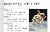 Chemistry of Life Matter Occupies space and has mass Mass How much matter an object has Weight Force of gravity pulling on an object 20walk1.jpg.