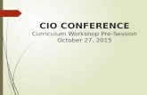 CIO C ONFERENCE Curriculum Workshop Pre-Session October 27, 2015.