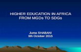 HIGHER EDUCATION IN AFRICA FROM MGDs TO SDGs HIGHER EDUCATION IN AFRICA FROM MGDs TO SDGs Juma SHABANI 9th October 2015.