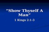 “Show Thyself A Man” 1 Kings 2:1-3. David’s Charge To Solomon 1 Kings 2:1-3  Be Strong.  Show thyself a man.  Keep the commandments.